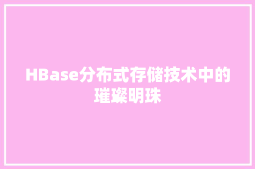 HBase分布式存储技术中的璀璨明珠
