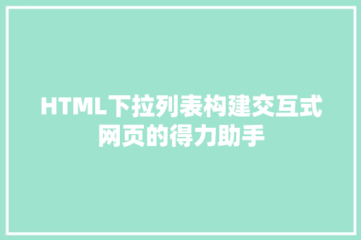 HTML下拉列表构建交互式网页的得力助手  第1张