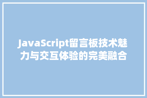 JavaScript留言板技术魅力与交互体验的完美融合