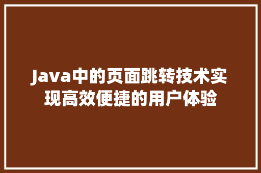 Java中的页面跳转技术实现高效便捷的用户体验
