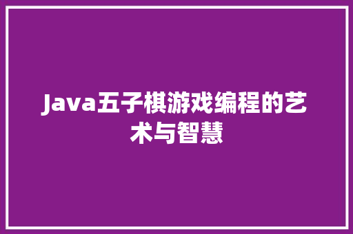 Java五子棋游戏编程的艺术与智慧