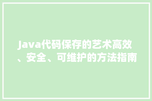 Java代码保存的艺术高效、安全、可维护的方法指南  第1张