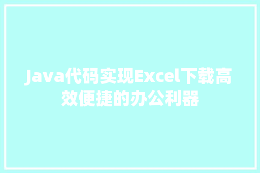 Java代码实现Excel下载高效便捷的办公利器