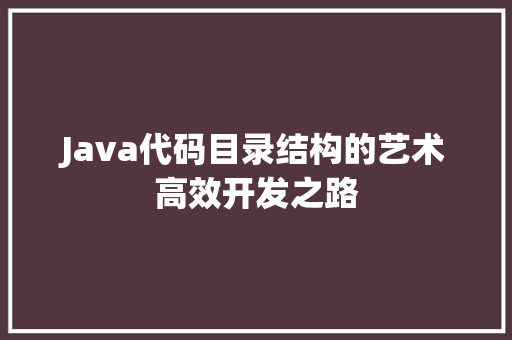 Java代码目录结构的艺术高效开发之路
