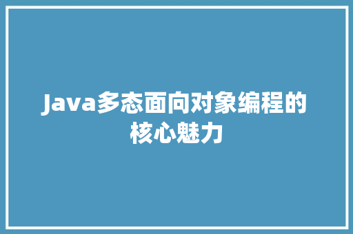 Java多态面向对象编程的核心魅力  第1张
