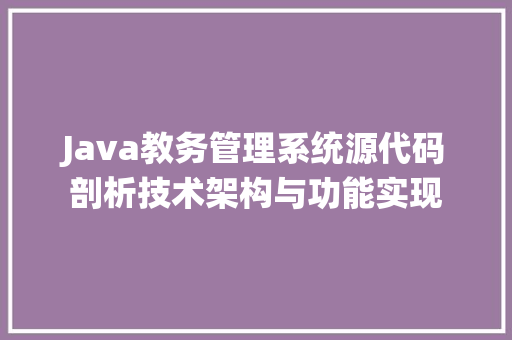 Java教务管理系统源代码剖析技术架构与功能实现
