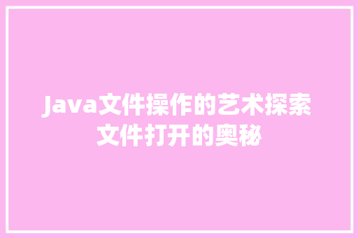 Java文件操作的艺术探索文件打开的奥秘