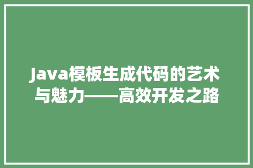 Java模板生成代码的艺术与魅力——高效开发之路