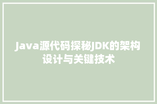 Java源代码探秘JDK的架构设计与关键技术