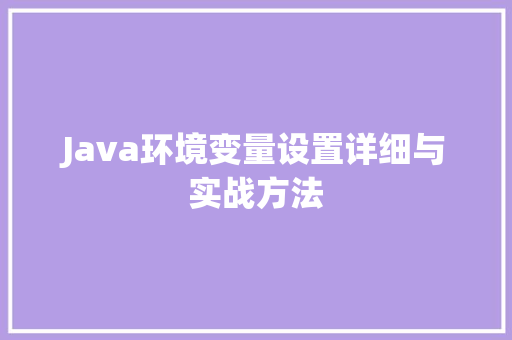 Java环境变量设置详细与实战方法