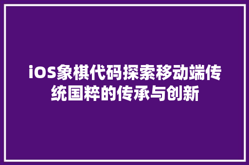 iOS象棋代码探索移动端传统国粹的传承与创新