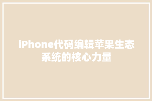 iPhone代码编辑苹果生态系统的核心力量  第1张