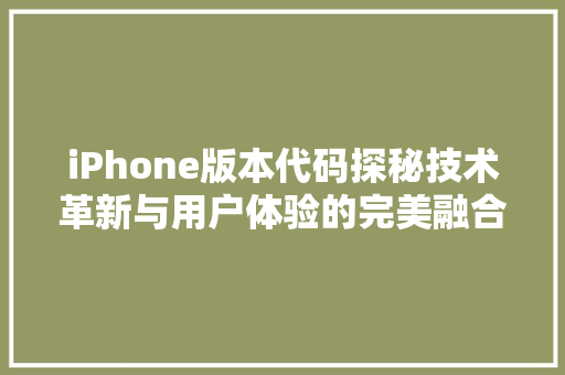 iPhone版本代码探秘技术革新与用户体验的完美融合