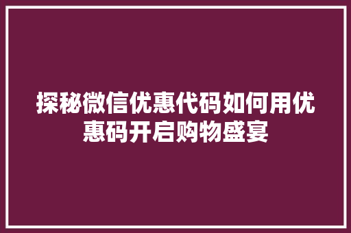 探秘微信优惠代码如何用优惠码开启购物盛宴