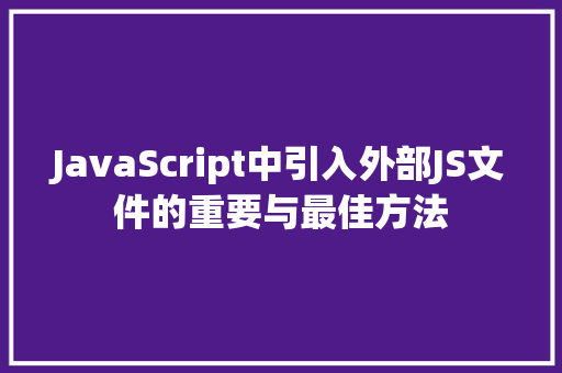 JavaScript中引入外部JS文件的重要与最佳方法