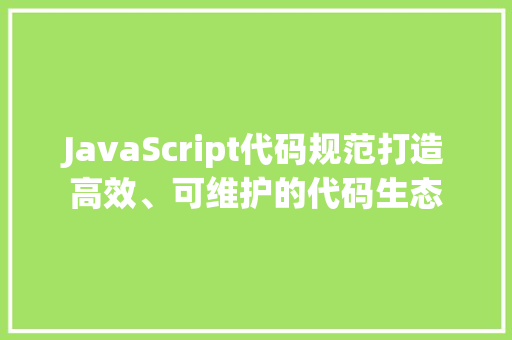 JavaScript代码规范打造高效、可维护的代码生态