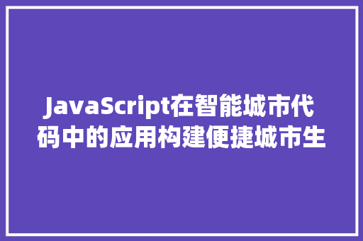 JavaScript在智能城市代码中的应用构建便捷城市生活的新篇章
