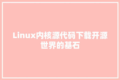 Linux内核源代码下载开源世界的基石
