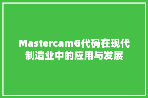 MastercamG代码在现代制造业中的应用与发展  第1张