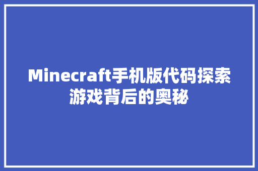 Minecraft手机版代码探索游戏背后的奥秘