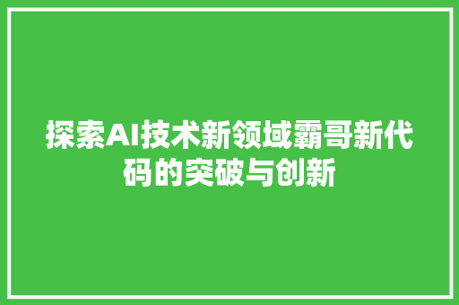 探索AI技术新领域霸哥新代码的突破与创新