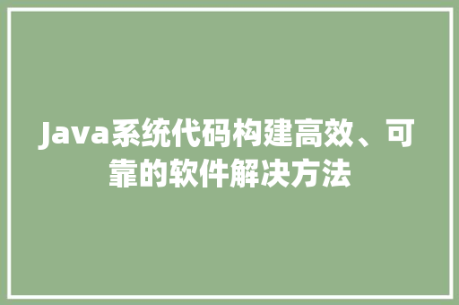 Java系统代码构建高效、可靠的软件解决方法
