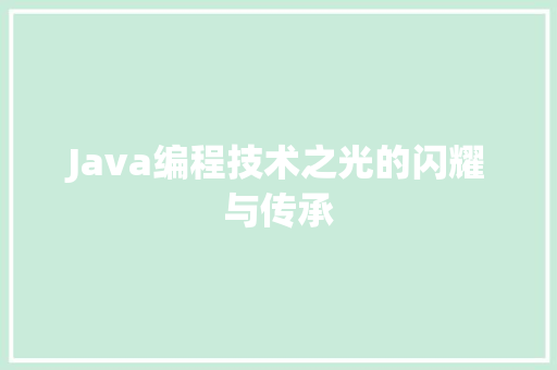 Java编程技术之光的闪耀与传承  第1张