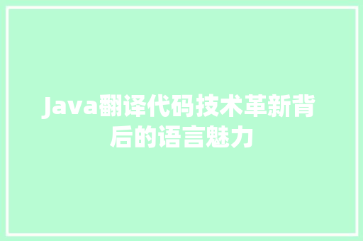 Java翻译代码技术革新背后的语言魅力
