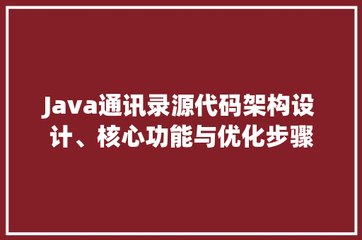 Java通讯录源代码架构设计、核心功能与优化步骤