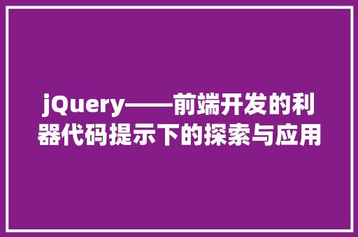 jQuery——前端开发的利器代码提示下的探索与应用  第1张