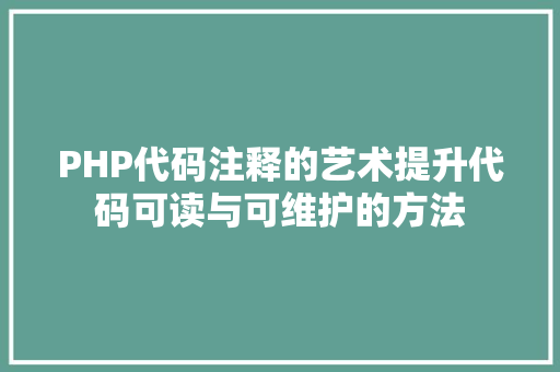 PHP代码注释的艺术提升代码可读与可维护的方法