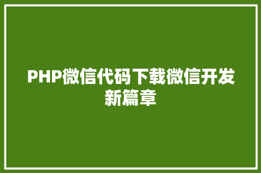 PHP微信代码下载微信开发新篇章