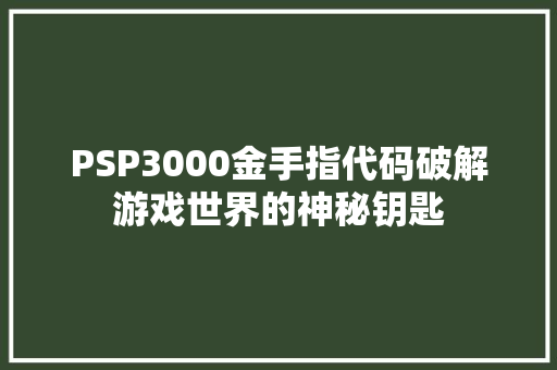 PSP3000金手指代码破解游戏世界的神秘钥匙  第1张