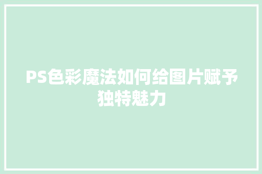 PS色彩魔法如何给图片赋予独特魅力