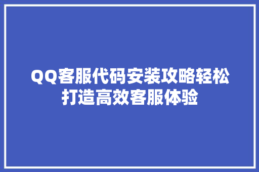 QQ客服代码安装攻略轻松打造高效客服体验