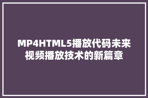 MP4HTML5播放代码未来视频播放技术的新篇章  第1张
