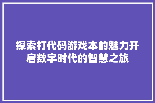 探索打代码游戏本的魅力开启数字时代的智慧之旅