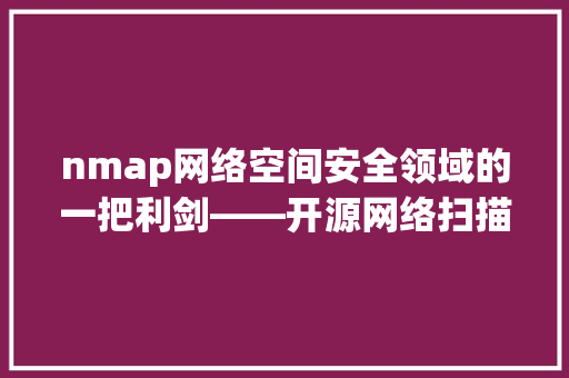nmap网络空间安全领域的一把利剑——开源网络扫描工具的源代码