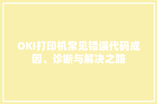 OKI打印机常见错误代码成因、诊断与解决之路