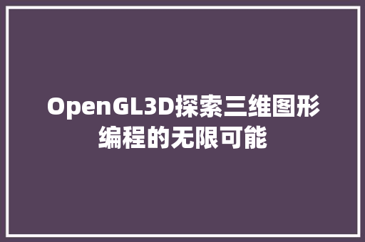 OpenGL3D探索三维图形编程的无限可能