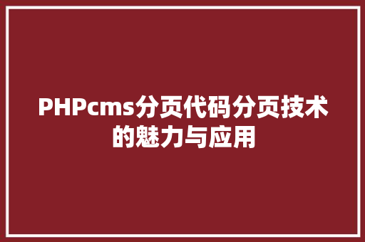 PHPcms分页代码分页技术的魅力与应用