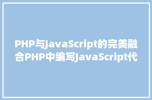 PHP与JavaScript的完美融合PHP中编写JavaScript代码的方法与方法