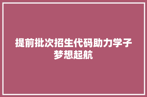 提前批次招生代码助力学子梦想起航