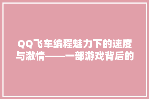 QQ飞车编程魅力下的速度与激情——一部游戏背后的全部代码