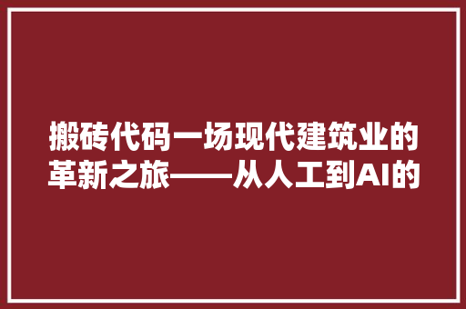 搬砖代码一场现代建筑业的革新之旅——从人工到AI的变革之路