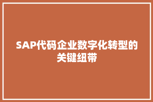 SAP代码企业数字化转型的关键纽带