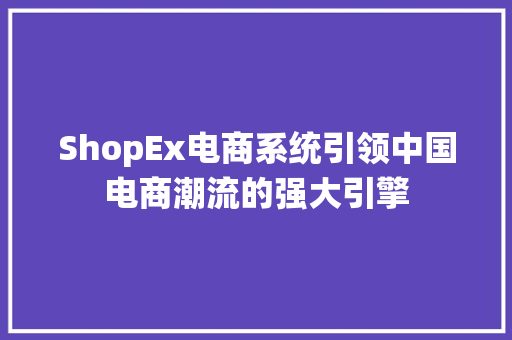 ShopEx电商系统引领中国电商潮流的强大引擎