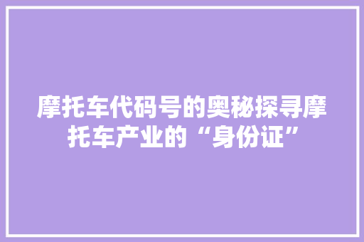 摩托车代码号的奥秘探寻摩托车产业的“身份证”