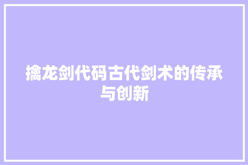 擒龙剑代码古代剑术的传承与创新
