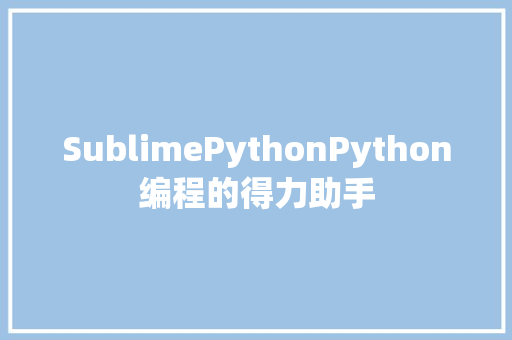 SublimePythonPython编程的得力助手
